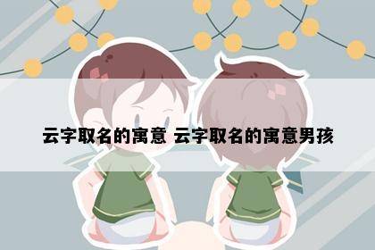 云字取名的寓意 云字取名的寓意男孩
