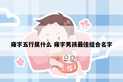 雍字五行属什么 雍字男孩最佳组合名字