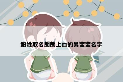 鲍姓取名朗朗上口的男宝宝名字