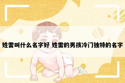 姓雷叫什么名字好 姓雷的男孩冷门独特的名字