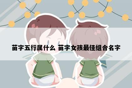 苗字五行属什么 苗字女孩最佳组合名字