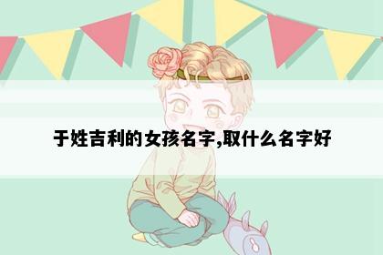 于姓吉利的女孩名字,取什么名字好