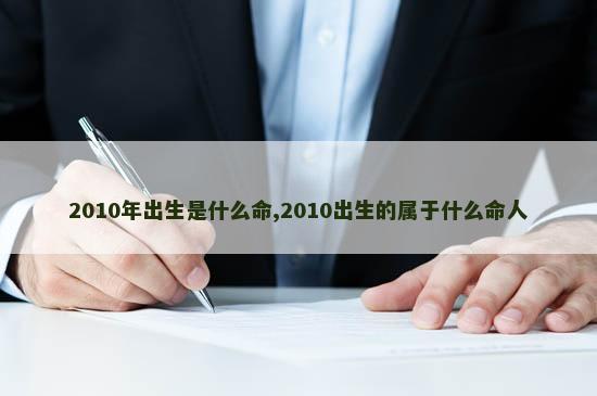 2010年出生是什么命,2010出生的属于什么命人