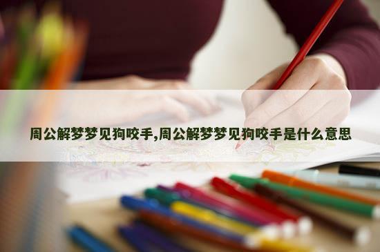 周公解梦梦见狗咬手,周公解梦梦见狗咬手是什么意思