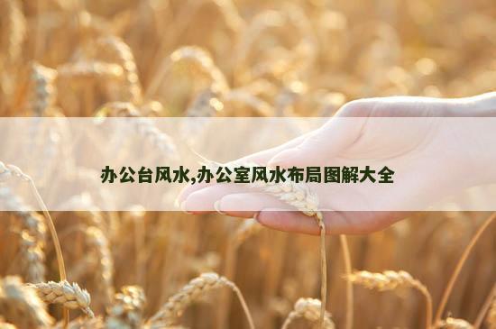 办公台风水,办公室风水布局图解大全