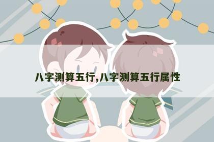 八字测算五行,八字测算五行属性