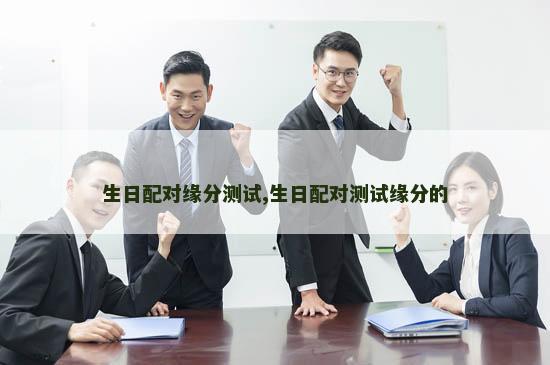 生日配对缘分测试,生日配对测试缘分的