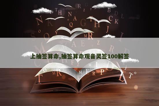 上抽签算命,抽签算命观音灵签100解签