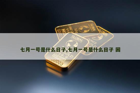 七月一号是什么日子,七月一号是什么日子 困
