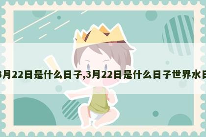 3月22日是什么日子,3月22日是什么日子世界水日