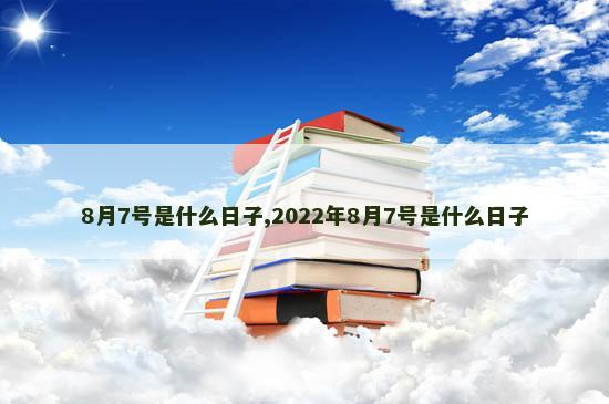 8月7号是什么日子,2022年8月7号是什么日子