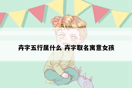 卉字五行属什么 卉字取名寓意女孩