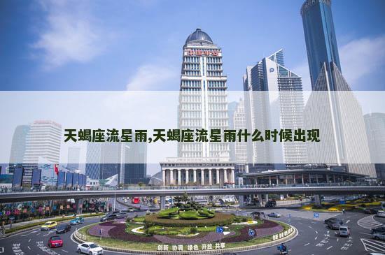 天蝎座流星雨,天蝎座流星雨什么时候出现