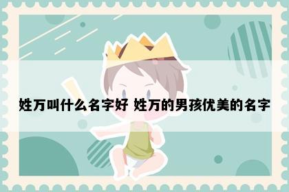 姓万叫什么名字好 姓万的男孩优美的名字