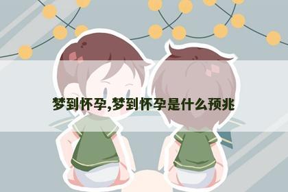 梦到怀孕,梦到怀孕是什么预兆