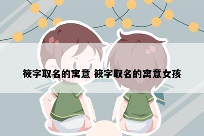 筱字取名的寓意 筱字取名的寓意女孩
