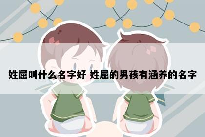 姓屈叫什么名字好 姓屈的男孩有涵养的名字