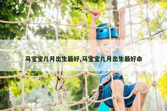 马宝宝几月出生最好,马宝宝几月出生最好命