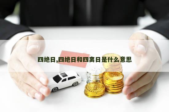 四绝日,四绝日和四离日是什么意思
