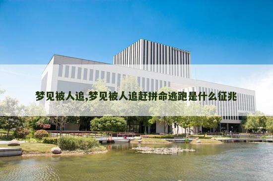 梦见被人追,梦见被人追赶拼命逃跑是什么征兆