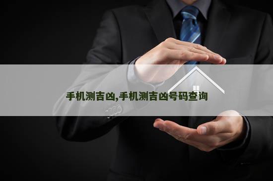 手机测吉凶,手机测吉凶号码查询 手机测吉凶,手机测吉凶号码查询
