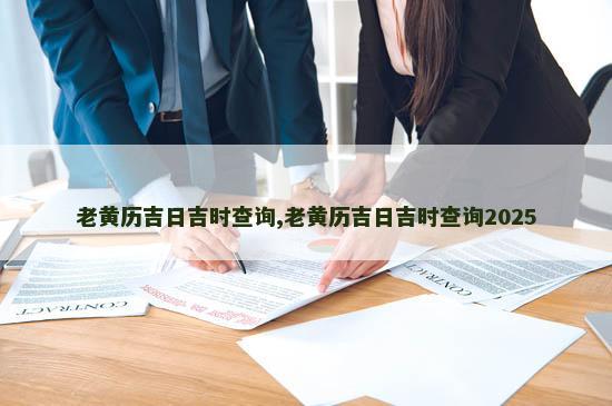 老黄历吉日吉时查询,老黄历吉日吉时查询2025 老黄历吉日吉时查询,老黄历吉日吉时查询2025