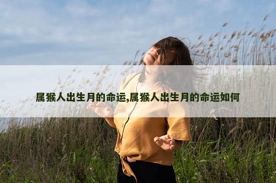 属猴人出生月的命运,属猴人出生月的命运如何