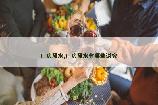 厂房风水,厂房风水有哪些讲究