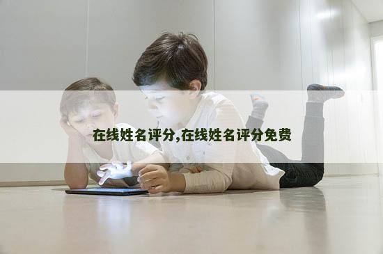 在线姓名评分,在线姓名评分免费