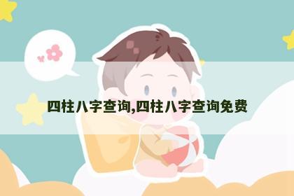 四柱八字查询,四柱八字查询免费 四柱八字查询,四柱八字查询免费