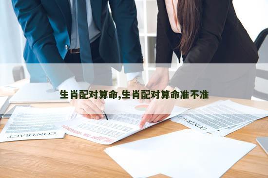 生肖配对算命,生肖配对算命准不准 生肖配对算命,生肖配对算命准不准