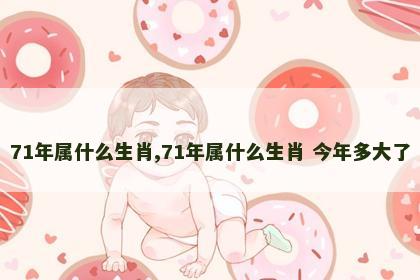 71年属什么生肖,71年属什么生肖 今年多大了