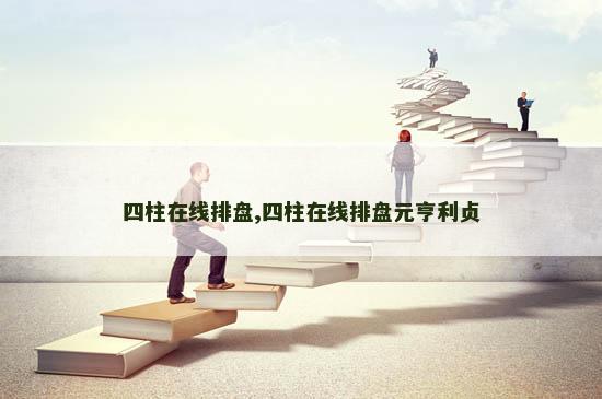 四柱在线排盘,四柱在线排盘元亨利贞