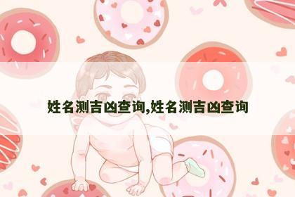 姓名测吉凶查询,姓名测吉凶查询 姓名测吉凶查询,姓名测吉凶查询