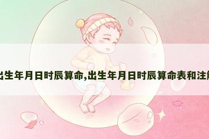 出生年月日时辰算命,出生年月日时辰算命表和注解