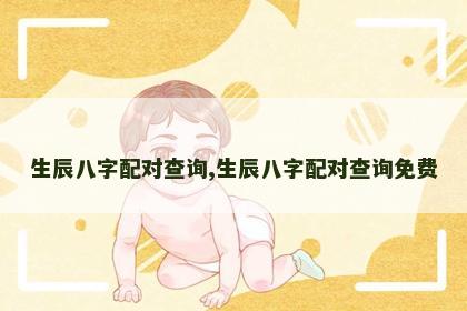生辰八字配对查询,生辰八字配对查询免费