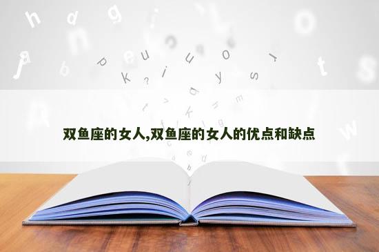双鱼座的女人,双鱼座的女人的优点和缺点