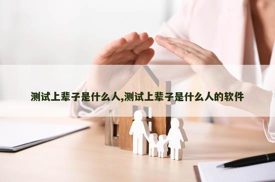 测试上辈子是什么人,测试上辈子是什么人的软件