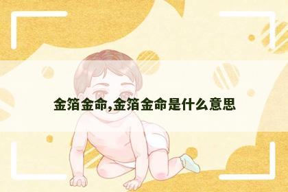 金箔金命,金箔金命是什么意思 金箔金命,金箔金命是什么意思