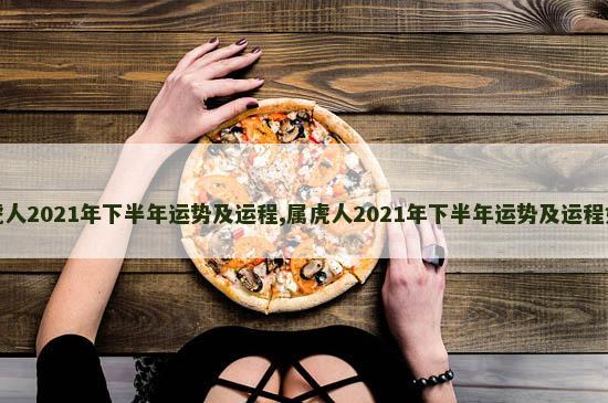 属虎人2021年下半年运势及运程,属虎人2021年下半年运势及运程如何 属虎人2021年下半年运势及运程,属虎人2021年下半年运势及运程如何