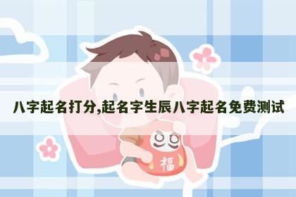 八字起名打分,起名字生辰八字起名免费测试