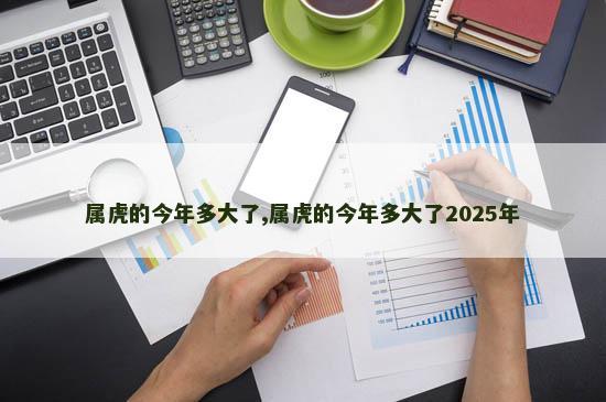 属虎的今年多大了,属虎的今年多大了2025年