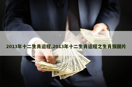 2013年十二生肖运程,2013年十二生肖运程之生肖猴图片 2013年十二生肖运程,2013年十二生肖运程之生肖猴图片