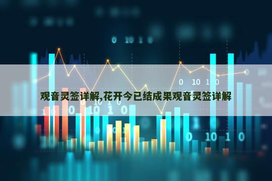 观音灵签详解,花开今已结成果观音灵签详解 观音灵签详解,花开今已结成果观音灵签详解