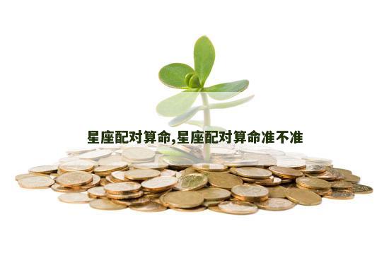 星座配对算命,星座配对算命准不准