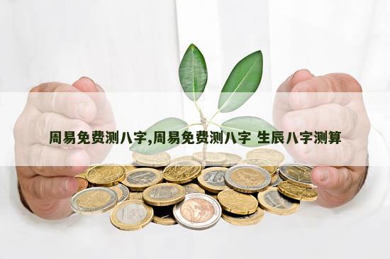 周易免费测八字,周易免费测八字 生辰八字测算